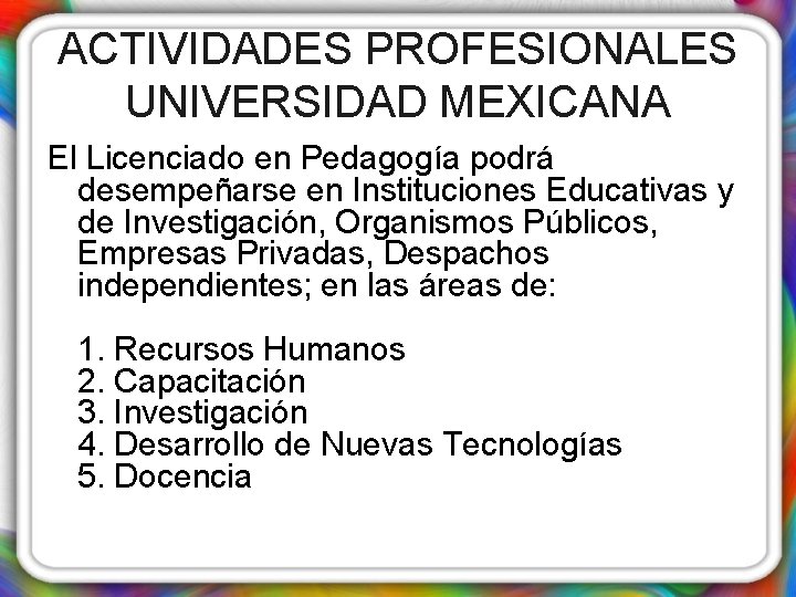 ACTIVIDADES PROFESIONALES UNIVERSIDAD MEXICANA El Licenciado en Pedagogía podrá desempeñarse en Instituciones Educativas y