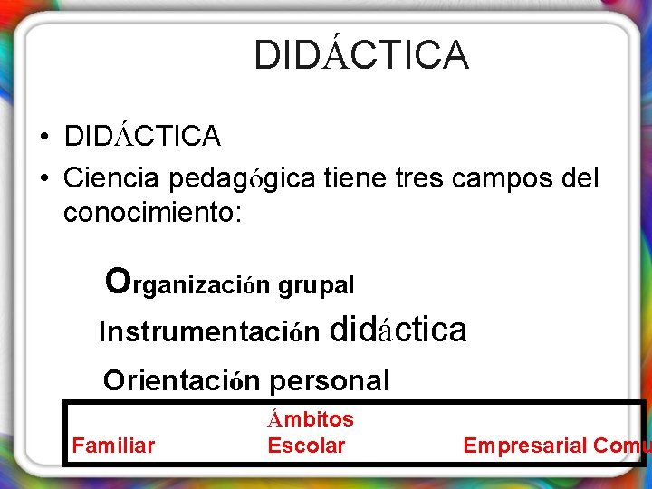 DIDÁCTICA • Ciencia pedagógica tiene tres campos del conocimiento: Organización grupal Instrumentación didáctica Orientación