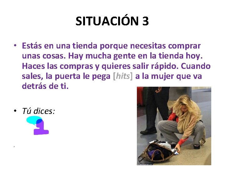 SITUACIÓN 3 • Estás en una tienda porque necesitas comprar unas cosas. Hay mucha