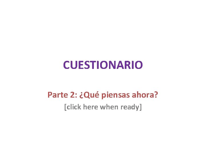 CUESTIONARIO Parte 2: ¿Qué piensas ahora? [click here when ready] 