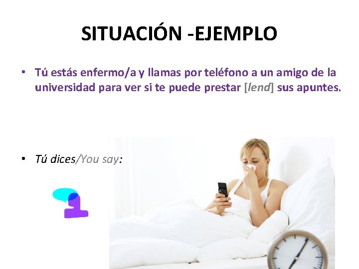 SITUACIÓN -EJEMPLO • Tú estás enfermo/a y llamas por teléfono a un amigo de