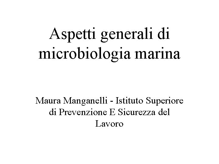 Aspetti generali di microbiologia marina Maura Manganelli - Istituto Superiore di Prevenzione E Sicurezza