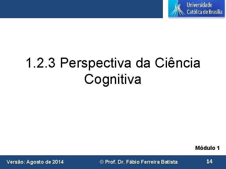 1. 2. 3 Perspectiva da Ciência Cognitiva Módulo 1 Versão: Agosto de 2014 ©