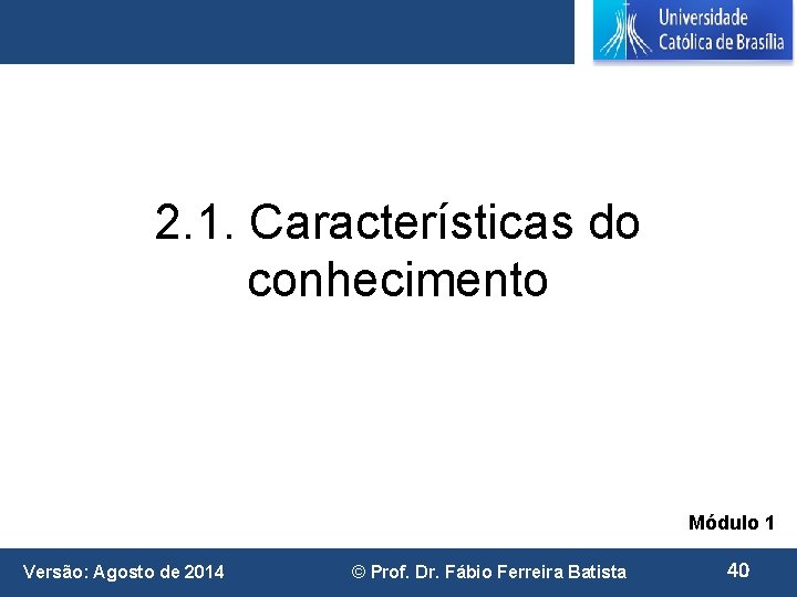 2. 1. Características do conhecimento Módulo 1 Versão: Agosto de 2014 © Prof. Dr.