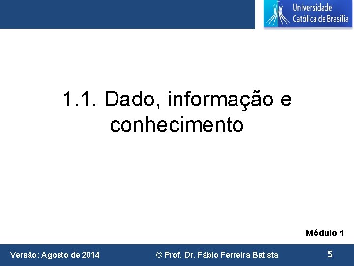 1. 1. Dado, informação e conhecimento Módulo 1 Versão: Agosto de 2014 © Prof.