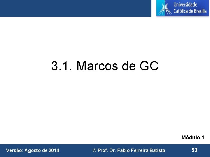 3. 1. Marcos de GC Módulo 1 Versão: Agosto de 2014 © Prof. Dr.