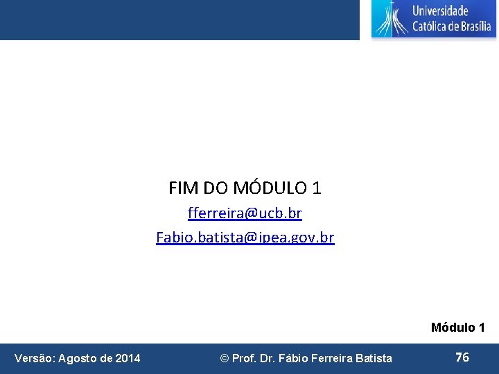 FIM DO MÓDULO 1 fferreira@ucb. br Fabio. batista@ipea. gov. br Módulo 1 Versão: Agosto