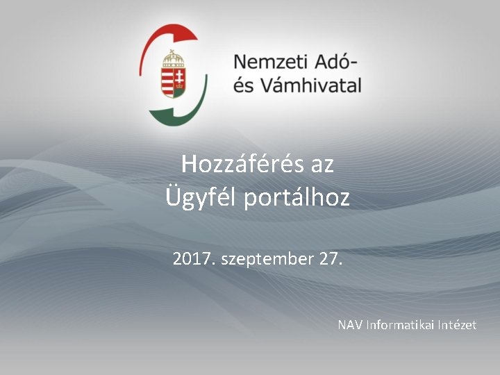 Hozzáférés az Ügyfél portálhoz 2017. szeptember 27. NAV Informatikai Intézet 