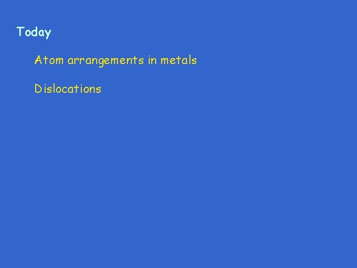 Today Atom arrangements in metals Dislocations 