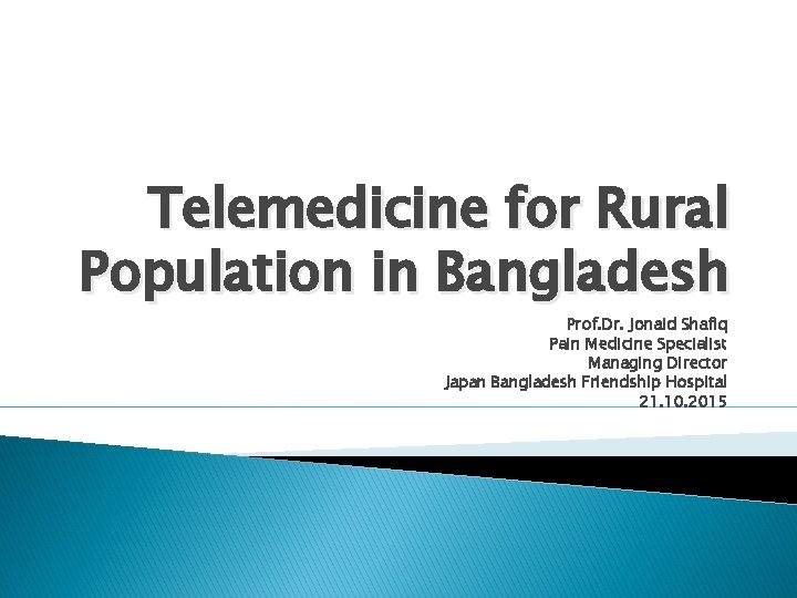 Telemedicine for Rural Population in Bangladesh Prof. Dr. Jonaid Shafiq Pain Medicine Specialist Managing