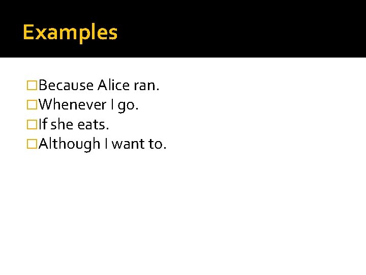 Examples �Because Alice ran. �Whenever I go. �If she eats. �Although I want to.