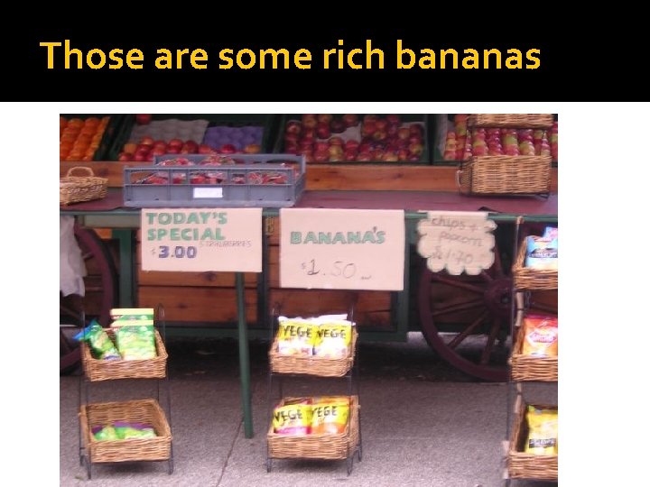 Those are some rich bananas 