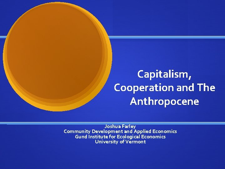 Capitalism, Cooperation and The Anthropocene Joshua Farley Community Development and Applied Economics Gund Institute