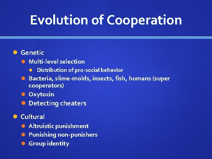 Evolution of Cooperation Genetic Multi-level selection Distribution of pro-social behavior Bacteria, slime-molds, insects, fish,