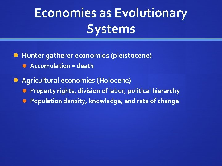 Economies as Evolutionary Systems Hunter gatherer economies (pleistocene) Accumulation = death Agricultural economies (Holocene)