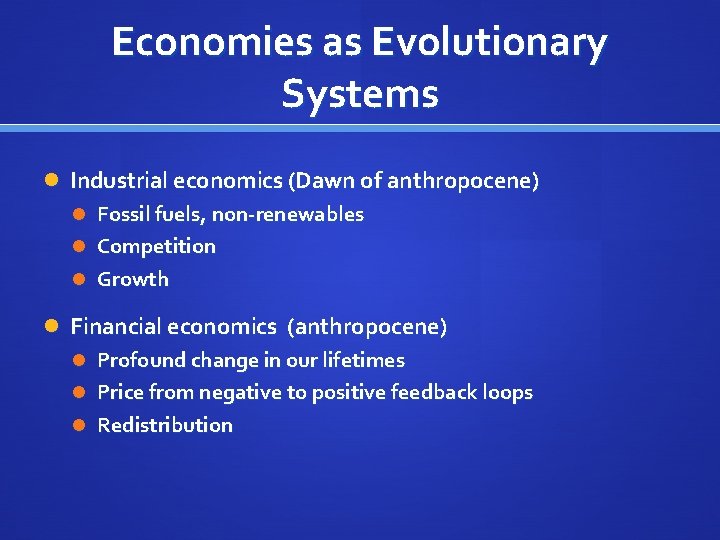 Economies as Evolutionary Systems Industrial economics (Dawn of anthropocene) Fossil fuels, non-renewables Competition Growth