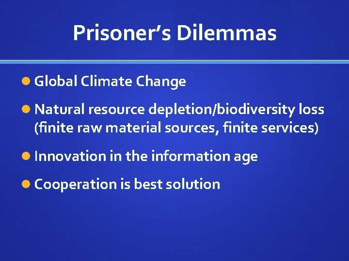 Prisoner’s Dilemmas Global Climate Change Natural resource depletion/biodiversity loss (finite raw material sources, finite