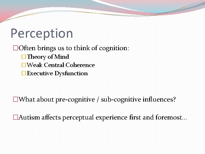 Perception �Often brings us to think of cognition: �Theory of Mind �Weak Central Coherence