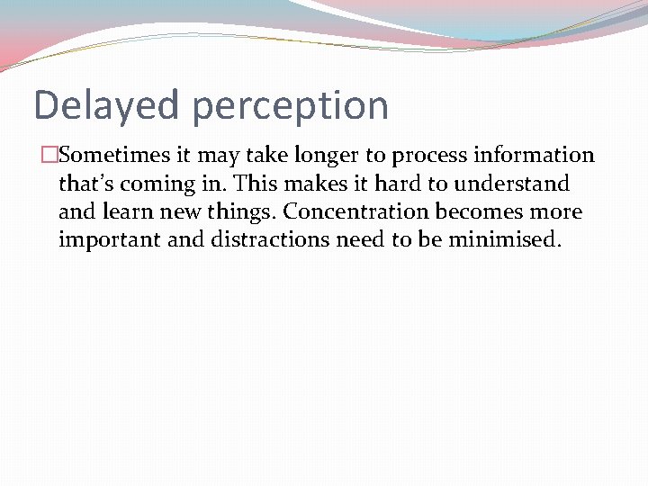 Delayed perception �Sometimes it may take longer to process information that’s coming in. This