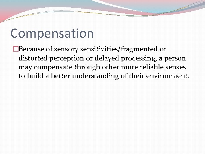 Compensation �Because of sensory sensitivities/fragmented or distorted perception or delayed processing, a person may