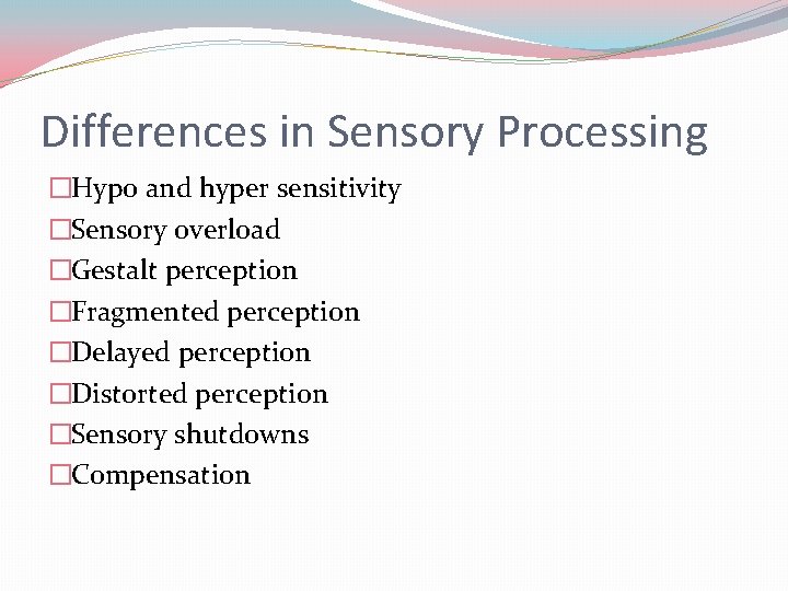 Differences in Sensory Processing �Hypo and hyper sensitivity �Sensory overload �Gestalt perception �Fragmented perception