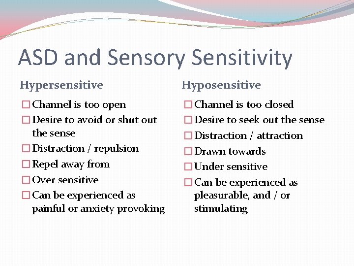 ASD and Sensory Sensitivity Hypersensitive Hyposensitive �Channel is too open �Desire to avoid or