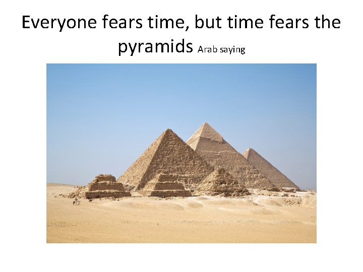 Everyone fears time, but time fears the pyramids Arab saying 