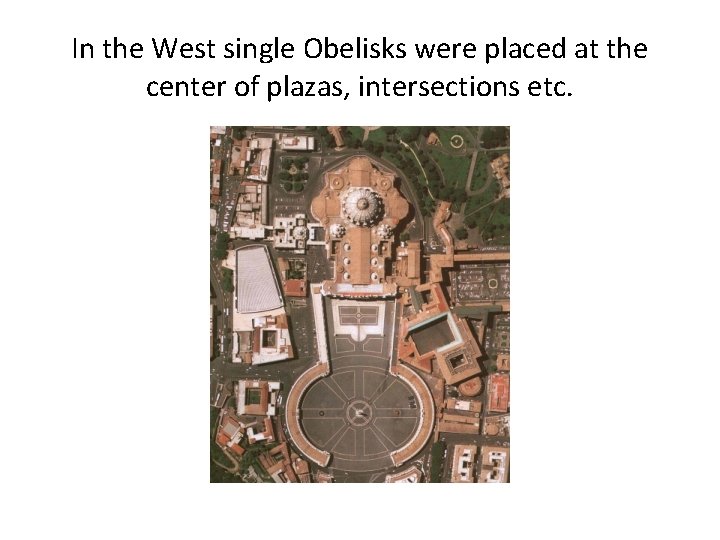 In the West single Obelisks were placed at the center of plazas, intersections etc.