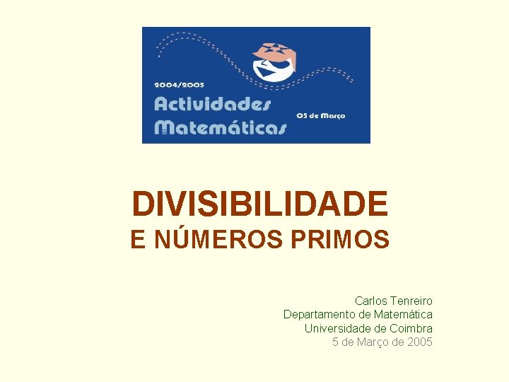 DIVISIBILIDADE E NÚMEROS PRIMOS Carlos Tenreiro Departamento de Matemática Universidade de Coimbra 5 de