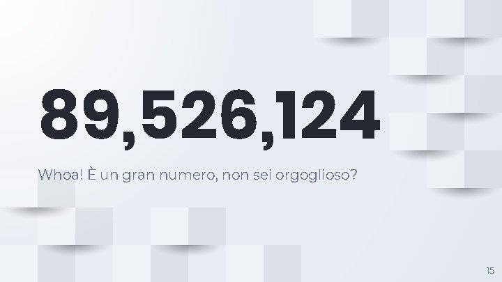 89, 526, 124 Whoa! È un gran numero, non sei orgoglioso? 15 