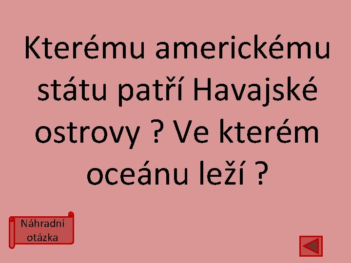 Kterému americkému státu patří Havajské ostrovy ? Ve kterém oceánu leží ? Náhradní otázka