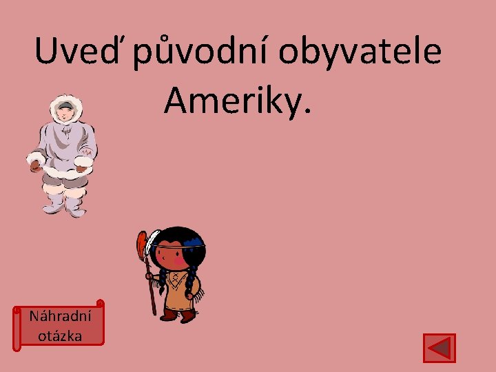 Uveď původní obyvatele Ameriky. Náhradní otázka 