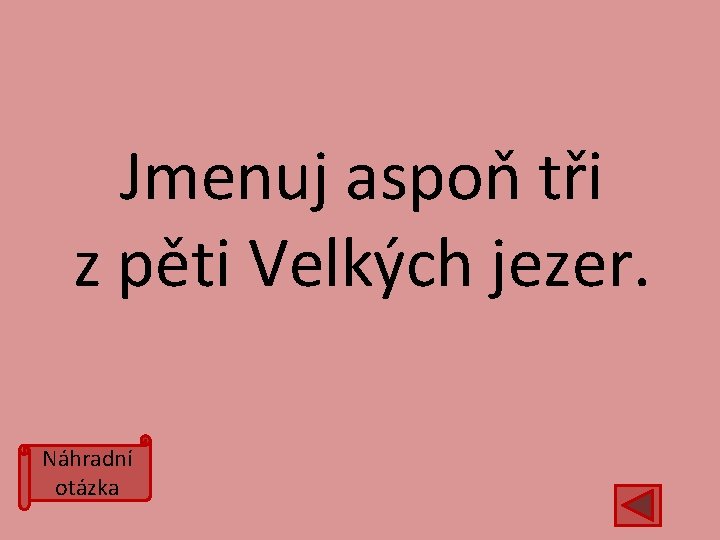 Jmenuj aspoň tři z pěti Velkých jezer. Náhradní otázka 