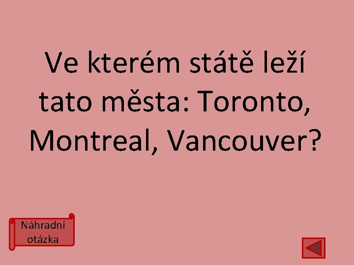 Ve kterém státě leží tato města: Toronto, Montreal, Vancouver? Náhradní otázka 