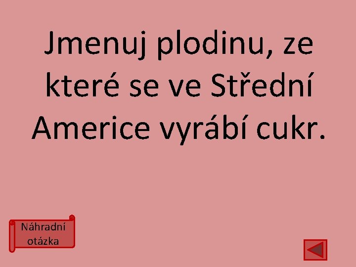 Jmenuj plodinu, ze které se ve Střední Americe vyrábí cukr. Náhradní otázka 