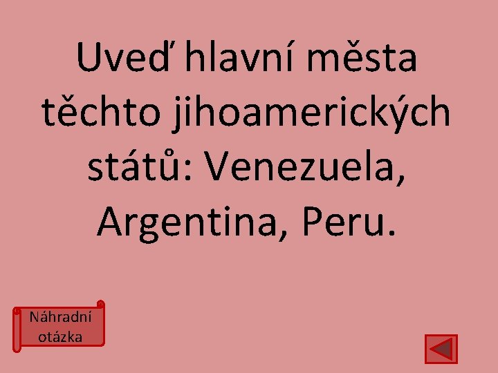 Uveď hlavní města těchto jihoamerických států: Venezuela, Argentina, Peru. Náhradní otázka 