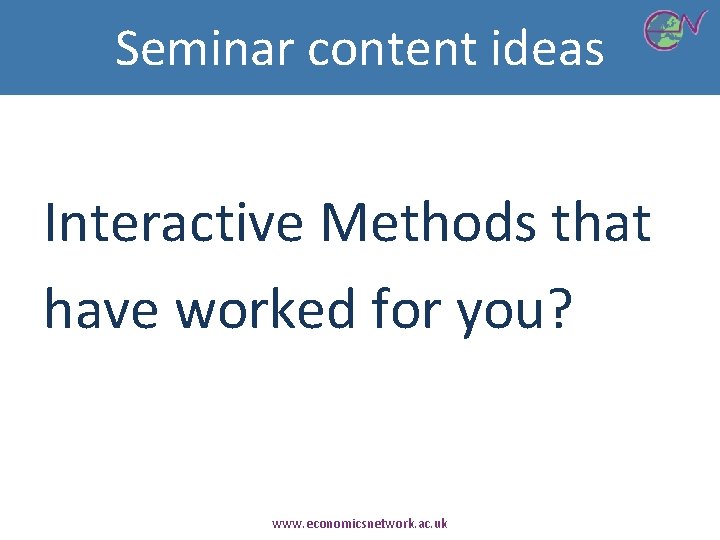 Seminar content ideas Interactive Methods that have worked for you? www. economicsnetwork. ac. uk