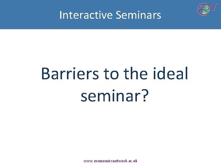 Interactive Seminars Barriers to the ideal seminar? www. economicsnetwork. ac. uk 