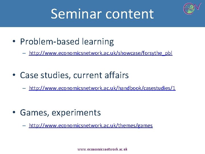 Seminar content • Problem-based learning – http: //www. economicsnetwork. ac. uk/showcase/forsythe_pbl • Case studies,