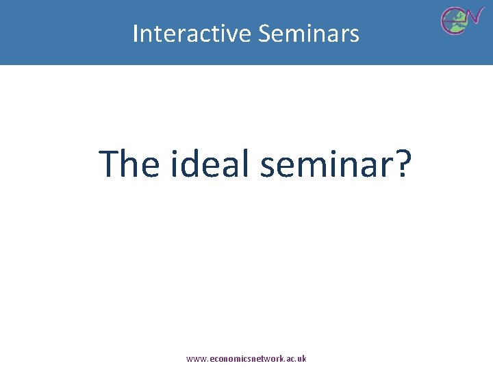 Interactive Seminars The ideal seminar? www. economicsnetwork. ac. uk 