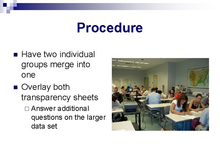 Procedure n n Have two individual groups merge into one Overlay both transparency sheets