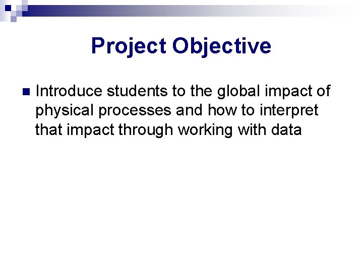 Project Objective n Introduce students to the global impact of physical processes and how