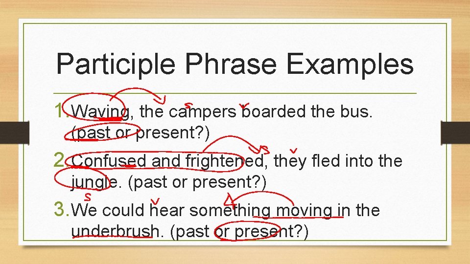 Participle Phrase Examples 1. Waving, the campers boarded the bus. (past or present? )