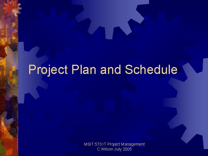 Project Plan and Schedule MSIT 573 IT Project Management C. Wilson July 2005 Project Plan and Schedule MSIT 573 IT Project Management C. Wilson July 2005