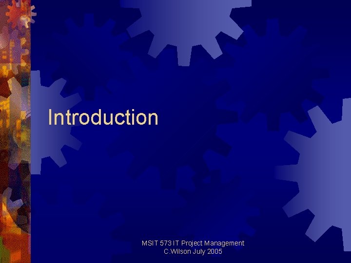 Introduction MSIT 573 IT Project Management C. Wilson July 2005 Introduction MSIT 573 IT Project Management C. Wilson July 2005