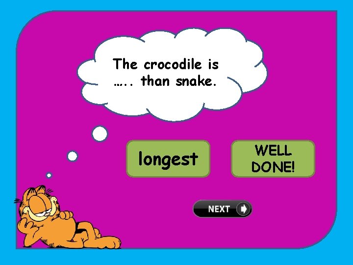 The crocodile is …. . than snake. TRY longest AGAIN! WELL longer DONE! 