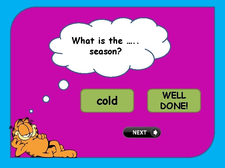What is the …. . season? TRY cold AGAIN! WELL coldest DONE! 