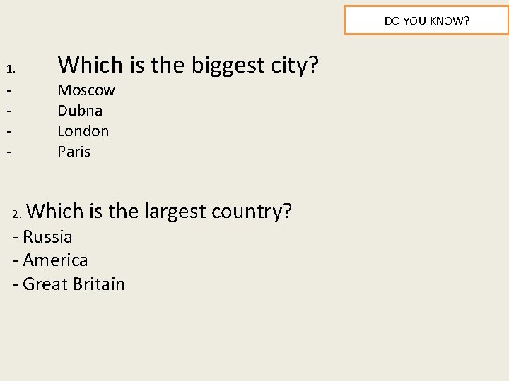 DO YOU KNOW? 1. - Which is the biggest city? Moscow Dubna London Paris