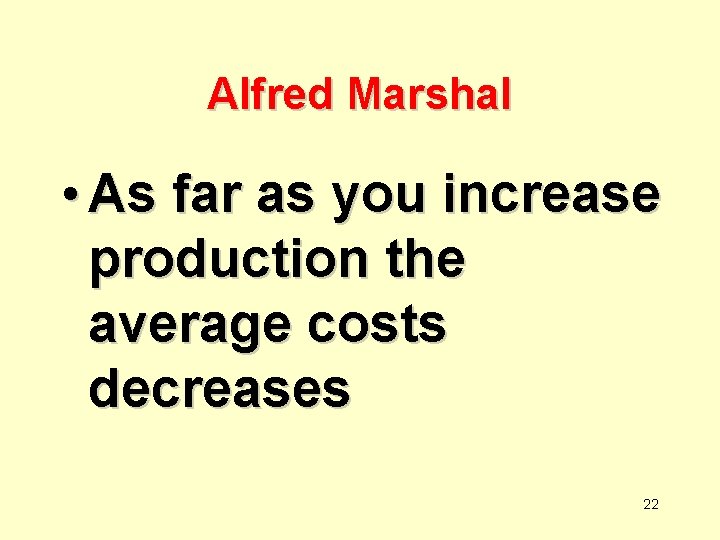 Alfred Marshal • As far as you increase production the average costs decreases 22