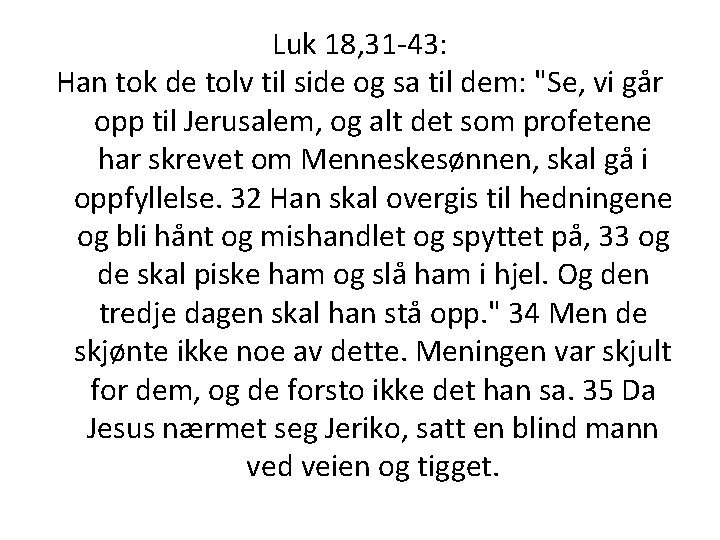 Luk 18, 31 -43: Han tok de tolv til side og sa til dem: Luk 18, 31 -43: Han tok de tolv til side og sa til dem: